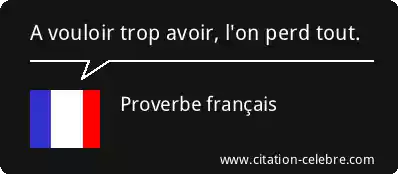 Proverbe français : « A vouloir trop avoir, l'on perd tout. »