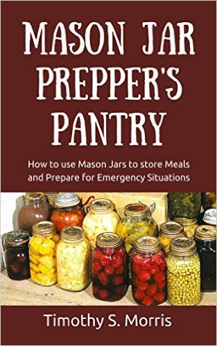 Mason Jar Prepper's Pantry: How to Use Mason Jars to Store Meals and Prepare for Emergency Situations (Practical Preppers)