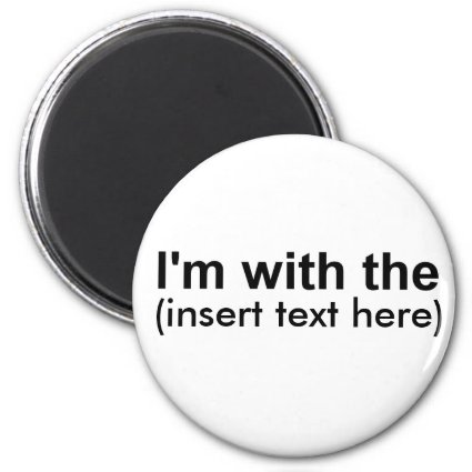 I'm with the (insert your own text) fridge magnets