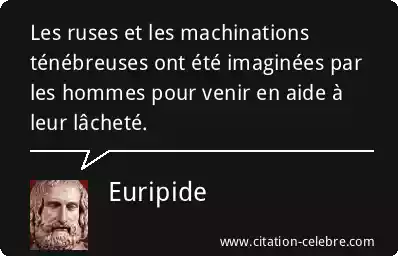 Euripide : « Les ruses et les machinations ténébreuses ont été imaginées par les hommes pour venir en aide à leur lâcheté. »