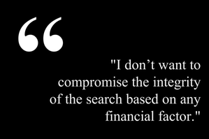 White writing on a black background with a large set of quotation marks in the top left corner. It reads, "I don't want to compromise the integrity of the search based on any financial factor."