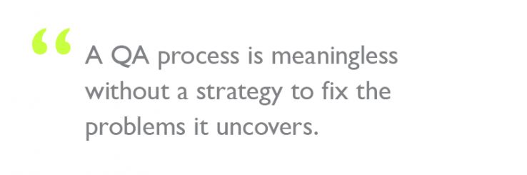 Quote: "A QA process is meaningless without a strategy to fix the problems it uncovers."