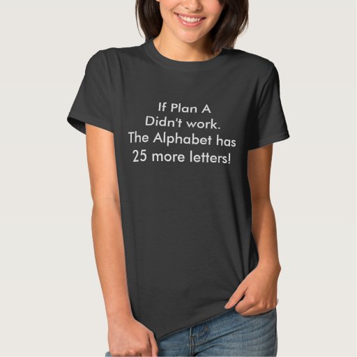 If Plan To dind't work The Alphabet you have Tee Shirt