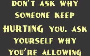 dont-ask-why-someone-keep-hurting-you.-ask-yourself-why-youre-allowing-them