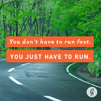 You don't have to run fast. You just have to run.