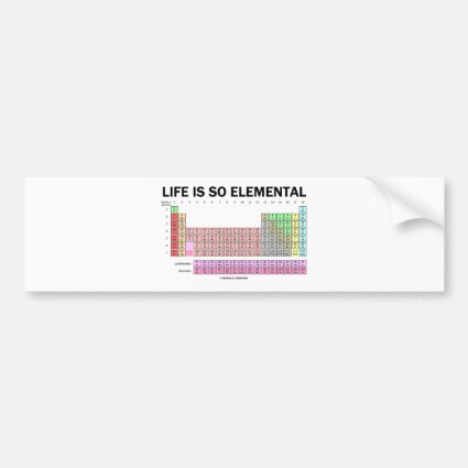 Life Is So Elemental (Periodic Table Of Elements) Car Bumper Sticker