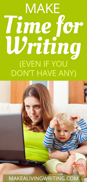 Make Time for Writing (even if you don't have any) - Makealivingwriting.com
