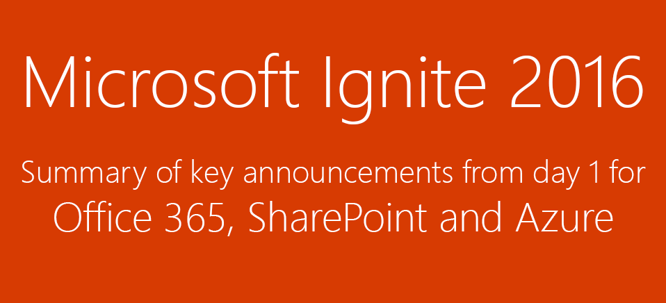 Microsoft Ignite 2016 - Summary of key announcements for Office 365, SharePoint and Azure from Day 1