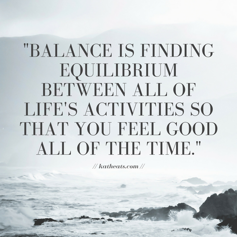 "Finding equilibrium between all of life's activities so that you feel good all of the time."