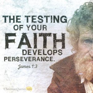 The testing of your faith develops perseverance