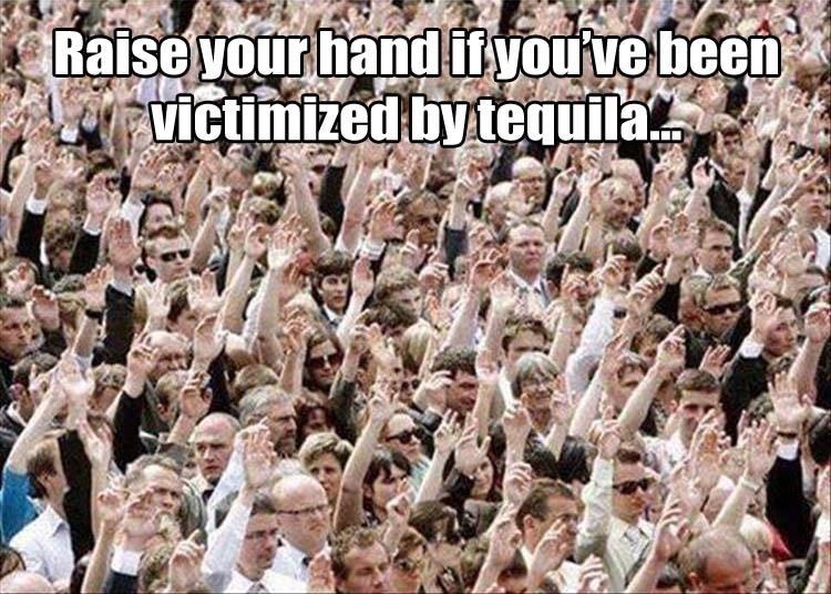 picture-raise-your-hand-if-youve-been-victimized-by-tequila