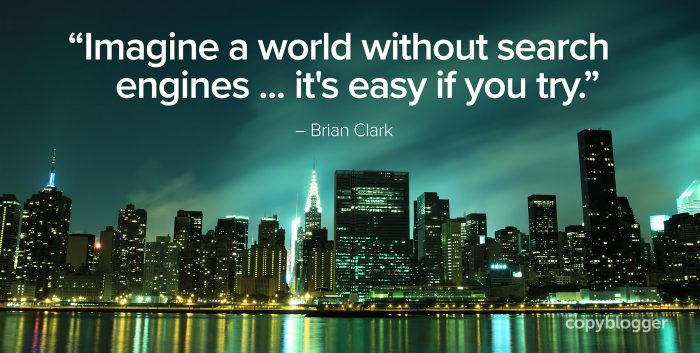 "Imagine a world without search engines ... it's easy if you try." – Brian Clark