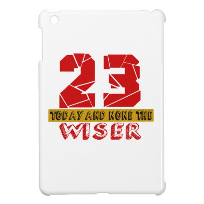 23 Today And None The Wiser Cover For The iPad Mini