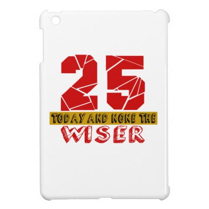 25 Today And None The Wiser iPad Mini Cases