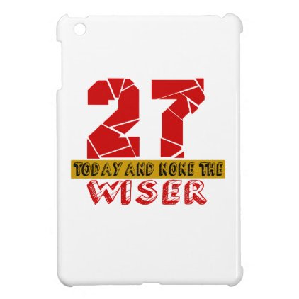 27 Today And None The Wiser Cover For The iPad Mini