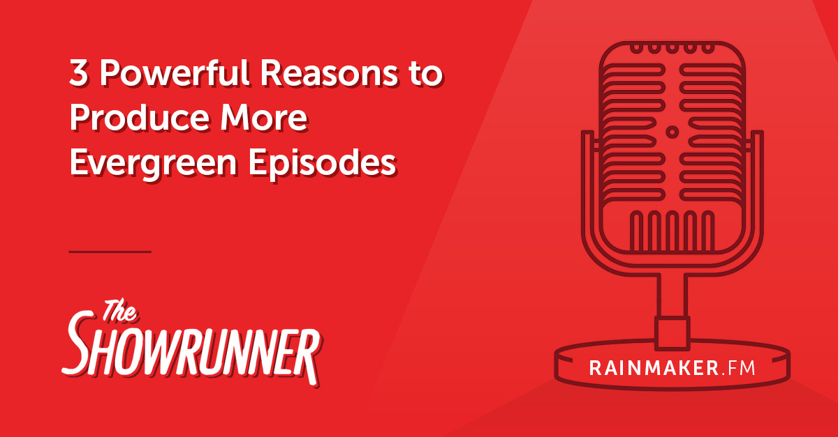 3 Powerful Reasons to Produce More Evergreen Episodes