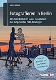 Fotografieren in Berlin: 101 tolle Bildideen in der Hauptstadt. Der Ratgeber für Foto-Einsteiger