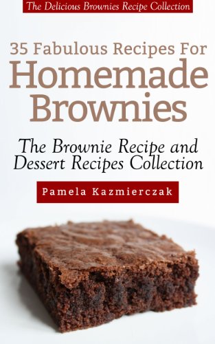 35 Fabulous Recipes For Homemade Brownies – The Delicious Brownies Recipe Collection (The Brownie Recipe and Dessert Recipes Collection)