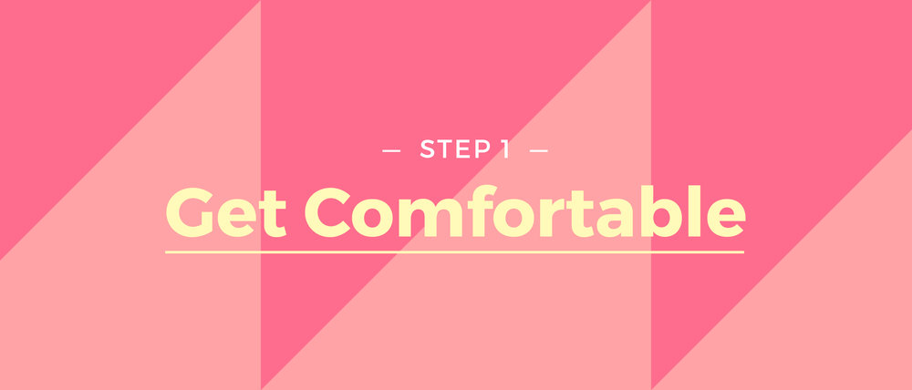 Step 1 Get Comfortable