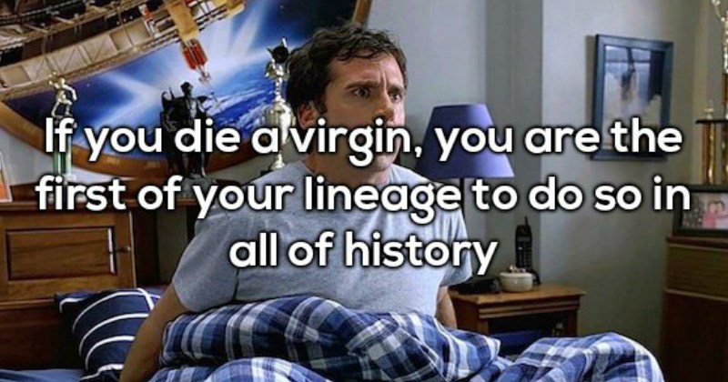 shower thought if you die a virgin you are the first to do so in your lineage in all of history