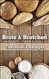 Brote & Brötchen: 30 ausgezeichnete Thermomix Rezepte