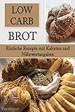 Low Carb Brot: Einfache Rezepte mit Kalorien und Nährwertangaben: Brot essen und trotzdem abnehmen - Ernährung in Balance (Low Carb Rezepte, Low Carb backen, Brot selbst backen)
