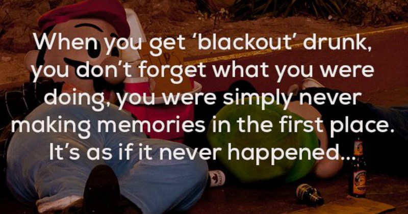 creepy true fact about how when you blackout your brain doesn't make memories