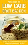 Low Carb backen – Das Brotbackbuch: Abnehmen mit Low Carb – Die besten Rezepte für Brot und Brötchen (Diät, Gesundheit, schlanke Figur, Ernährung, Schön, Abnehmen, Fitness)
