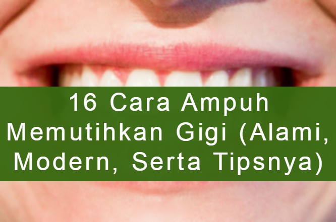 16 Cara Ampuh Memutihkan Gigi (Alami, Modern, Serta Tipsnya)