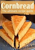 Cornbread :The Ultimate Recipe Guide - Over 30 Delicious &amp; Best Selling Recipes (English Edition)