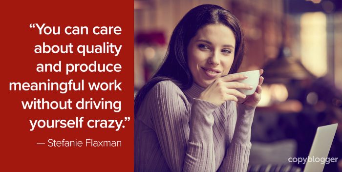 "You can care about quality and produce meaningful work without driving yourself crazy." – Stefanie Flaxman