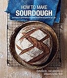 How to Make Sourdough: 45 recipes for great-tasting sourdough breads that are good for you, too