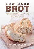 Low Carb Brot: Abnehmen mit Low Carb Brotrezepten - Das Low Carb Brotbackbuch mit 40 leckeren Low Carb Rezepten (fast) ohne Kohlenhydrate (inkl. Nährwertangaben)
