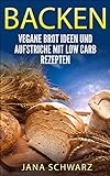 Brot backen für Anfänger: Vegane Rezepte und Aufstriche mit Low Carb Rezepten +Bonus Rezepte kostenlos