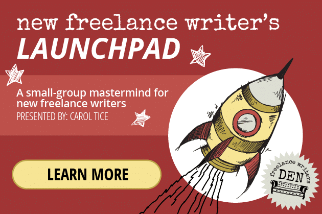 New Freelance Writer's Launchpad: A small-group mastermind for new freelance writers. Presented by Carol Tice. Learn More!