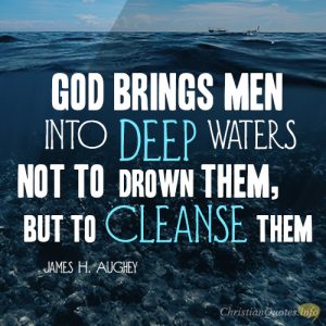 God brings men into deep waters not to drown them, but to cleanse them