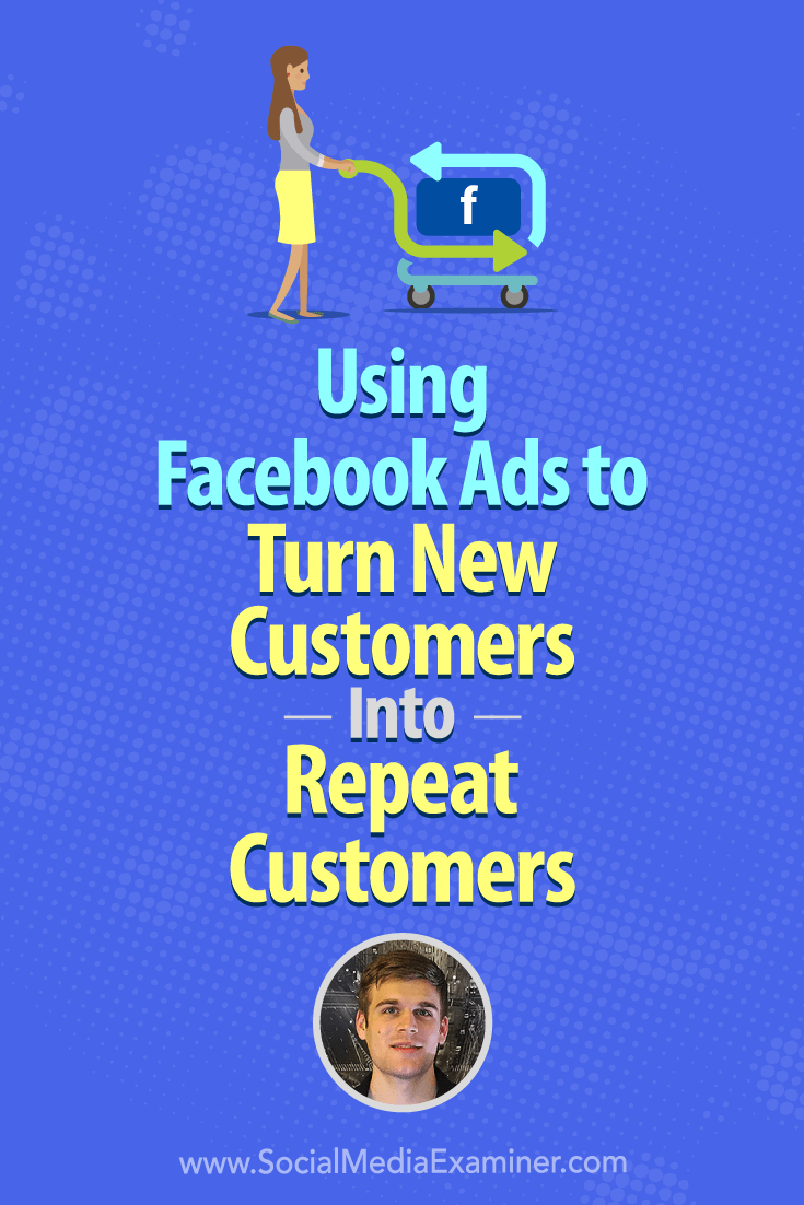 Social Media Marketing Podcast 282. In this episode Maxwell Finn explores how to use Facebook ads to turn existing customers into repeat customers.