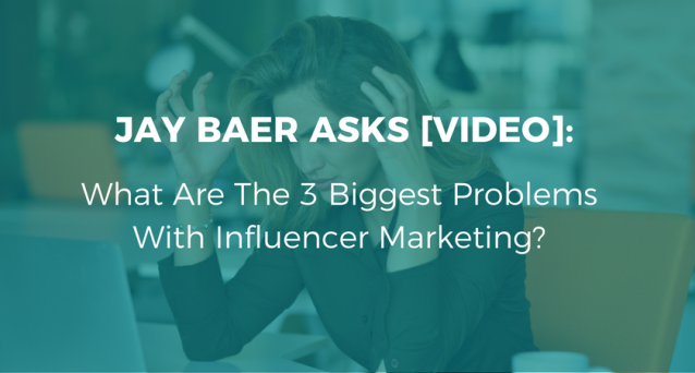 Jay Baer Asks [VIDEO] What Are The 3 Biggest Problems With Influencer Marketing