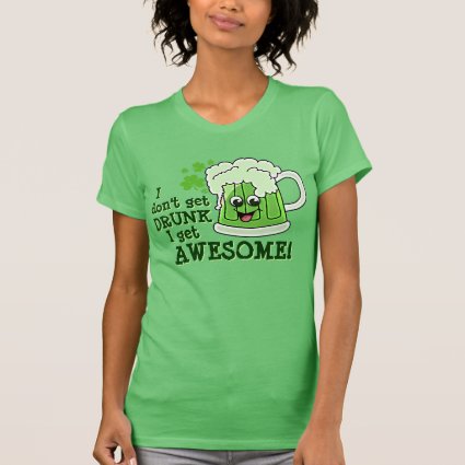 I don't get DRUNK I get AWESOME Tee Shirt